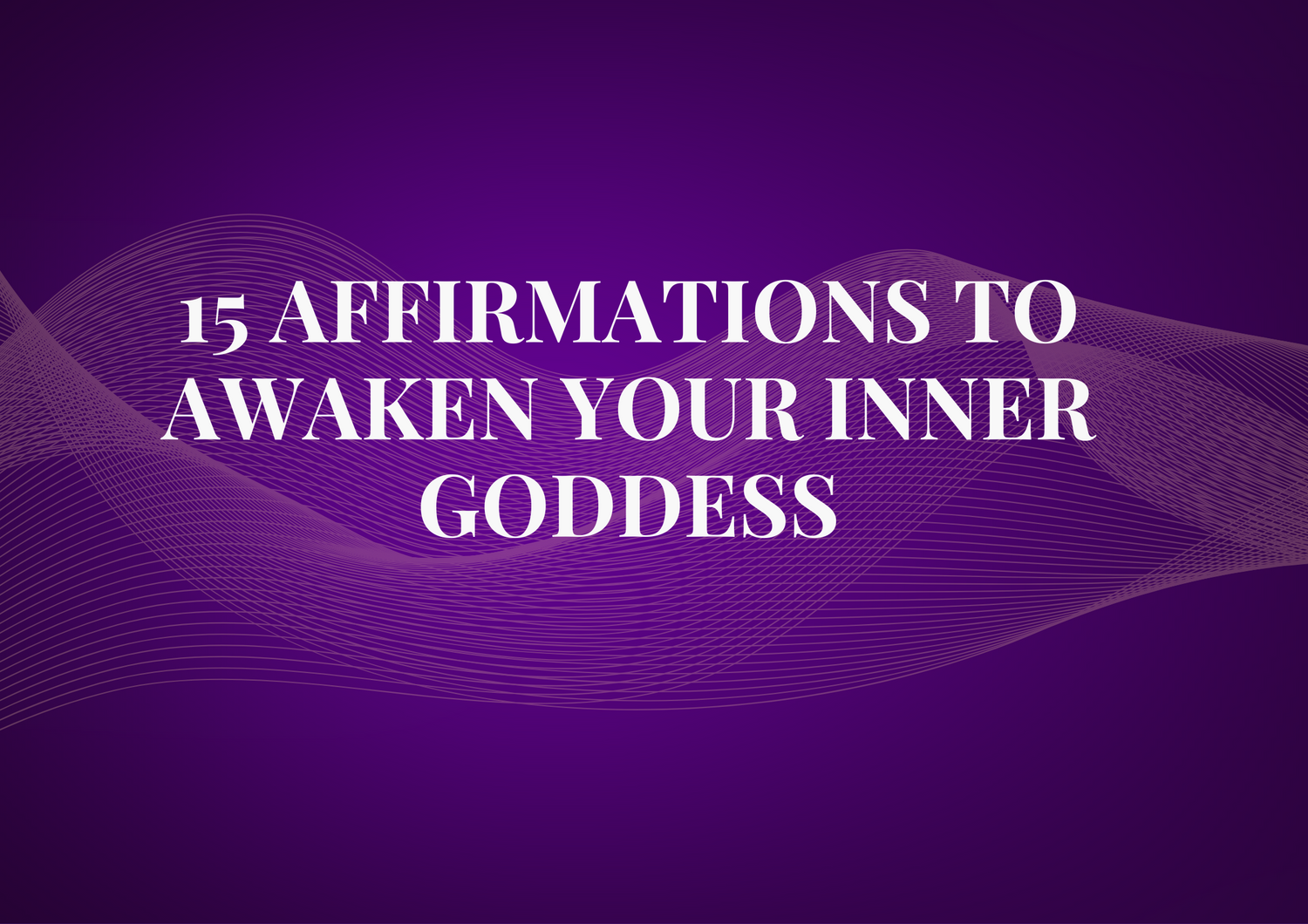 15 Affirmations to Awaken Your Inner Goddess