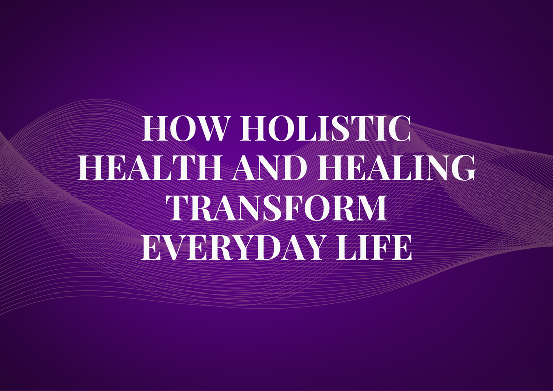 How Holistic Health and Healing Transform Everyday Life