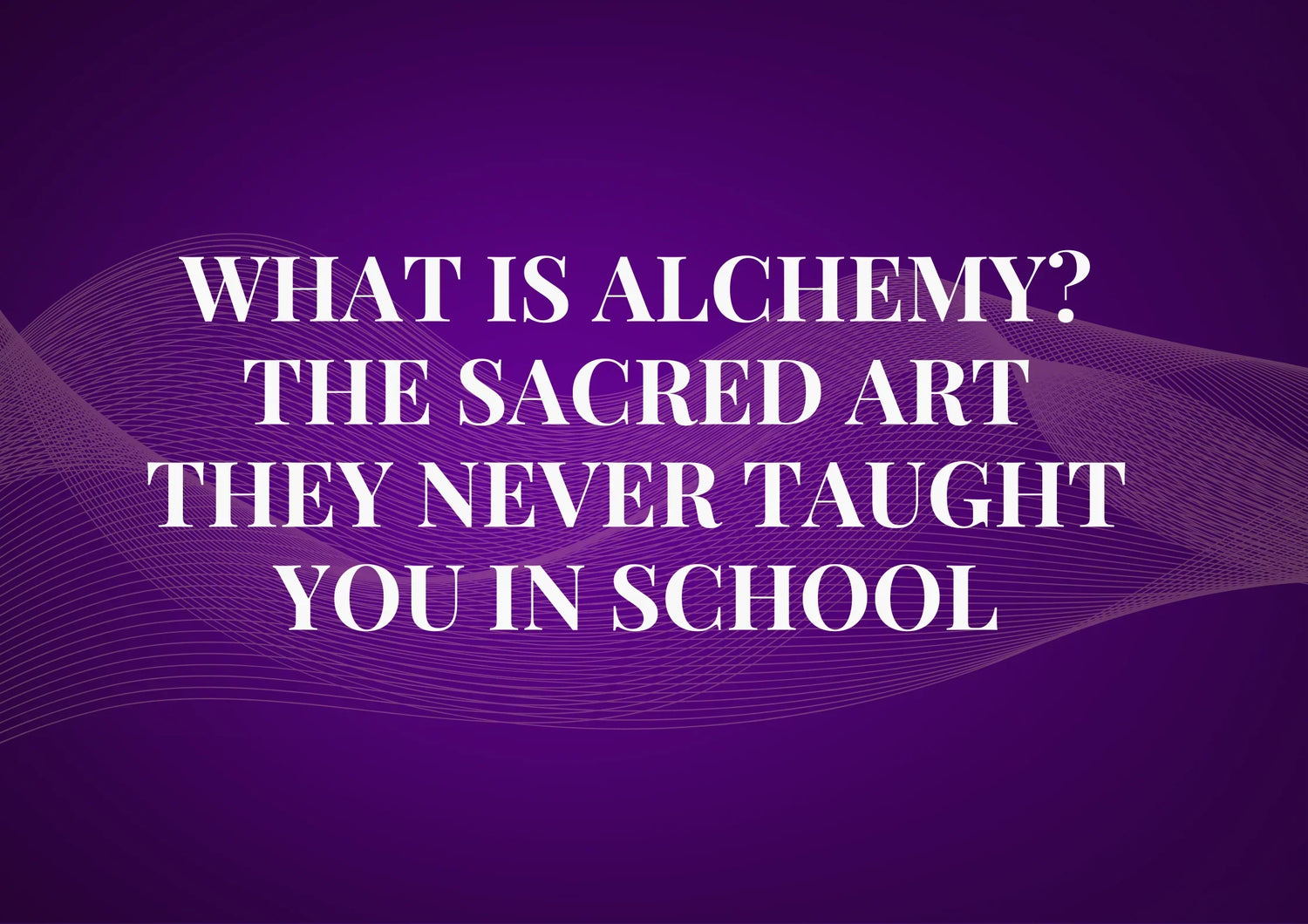 What Is Alchemy? The Sacred Art They Never Taught You in School